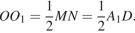 OO_1= дробь: чис­ли­тель: 1, зна­ме­на­тель: 2 конец дроби MN= дробь: чис­ли­тель: 1, зна­ме­на­тель: 2 конец дроби A_1D.