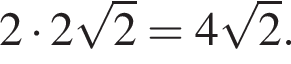 2 умно­жить на 2 ко­рень из 2 =4 ко­рень из 2 .