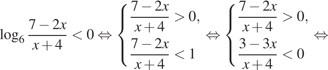  ло­га­рифм по ос­но­ва­нию 6 дробь: чис­ли­тель: 7 минус 2x, зна­ме­на­тель: x плюс 4 конец дроби мень­ше 0 рав­но­силь­но си­сте­ма вы­ра­же­ний дробь: чис­ли­тель: 7 минус 2x, зна­ме­на­тель: x плюс 4 конец дроби боль­ше 0, дробь: чис­ли­тель: 7 минус 2x, зна­ме­на­тель: x плюс 4 конец дроби мень­ше 1 конец си­сте­мы . рав­но­силь­но си­сте­ма вы­ра­же­ний дробь: чис­ли­тель: 7 минус 2x, зна­ме­на­тель: x плюс 4 конец дроби боль­ше 0, дробь: чис­ли­тель: 3 минус 3x, зна­ме­на­тель: x плюс 4 конец дроби мень­ше 0 конец си­сте­мы . рав­но­силь­но 