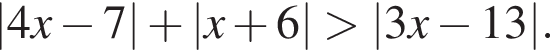|4x минус 7| плюс |x плюс 6| боль­ше |3x минус 13|.