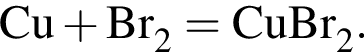 \ChemFormCu плюс Br_2 = CuBr_2.