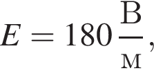 E=180 дробь: чис­ли­тель: В, зна­ме­на­тель: м конец дроби , 