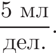 дробь: числитель: 5 мл, знаменатель: дел. конец дроби .