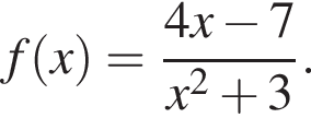 f левая круг­лая скоб­ка x пра­вая круг­лая скоб­ка = дробь: чис­ли­тель: 4x минус 7, зна­ме­на­тель: x в квад­ра­те плюс 3 конец дроби . 