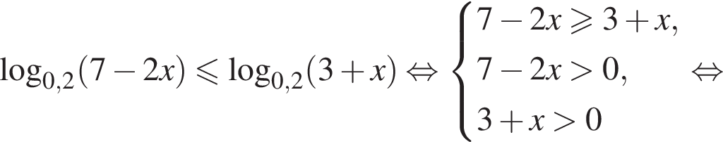  ло­га­рифм по ос­но­ва­нию левая круг­лая скоб­ка 0,2 пра­вая круг­лая скоб­ка левая круг­лая скоб­ка 7 минус 2x пра­вая круг­лая скоб­ка мень­ше или равно ло­га­рифм по ос­но­ва­нию левая круг­лая скоб­ка 0,2 пра­вая круг­лая скоб­ка левая круг­лая скоб­ка 3 плюс x пра­вая круг­лая скоб­ка рав­но­силь­но си­сте­ма вы­ра­же­ний 7 минус 2x\geqslant3 плюс x,7 минус 2x боль­ше 0, 3 плюс x боль­ше 0 конец си­сте­мы . рав­но­силь­но 