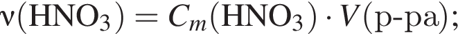 \nu\rm левая круг­лая скоб­ка HNO_3 пра­вая круг­лая скоб­ка = \it C_m\rm левая круг­лая скоб­ка HNO_3 пра­вая круг­лая скоб­ка умно­жить на \it V\rm левая круг­лая скоб­ка р минус ра пра­вая круг­лая скоб­ка ;
