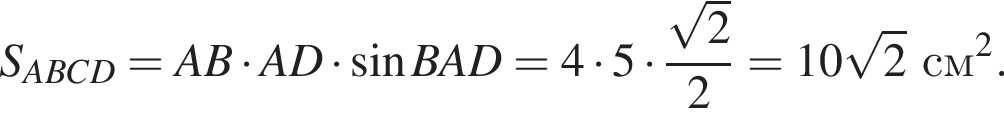 S_ABCD = AB умно­жить на AD умно­жить на синус BAD = 4 умно­жить на 5 умно­жить на дробь: чис­ли­тель: ко­рень из 2 , зна­ме­на­тель: 2 конец дроби = 10 ко­рень из 2 см в квад­ра­те . 