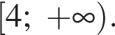  левая квад­рат­ная скоб­ка 4; плюс бес­ко­неч­ность пра­вая круг­лая скоб­ка .