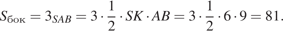 S_бок=3 умно­жить на S_SAB=3 умно­жить на дробь: чис­ли­тель: 1, зна­ме­на­тель: 2 конец дроби умно­жить на SK умно­жить на AB=3 умно­жить на дробь: чис­ли­тель: 1, зна­ме­на­тель: 2 конец дроби умно­жить на 6 умно­жить на 9=81.