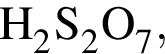 \ChemFormH_2S_2O_7,