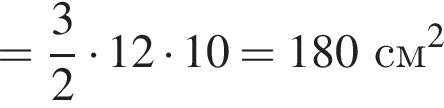 = дробь: чис­ли­тель: 3, зна­ме­на­тель: 2 конец дроби умно­жить на 12 умно­жить на 10=180 см в квад­ра­те 