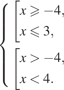  си­сте­ма вы­ра­же­ний со­во­куп­ность вы­ра­же­ний x\geqslant минус 4,x\leqslant3, конец си­сте­мы . со­во­куп­ность вы­ра­же­ний x боль­ше минус 4,x мень­ше 4. конец со­во­куп­но­сти . конец со­во­куп­но­сти . 