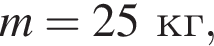 m = 25 кг,