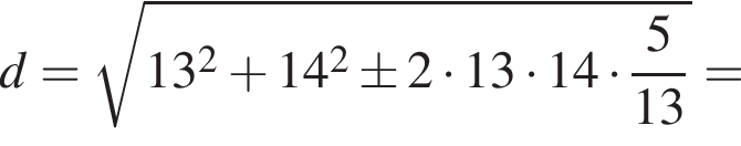 d= ко­рень из: на­ча­ло ар­гу­мен­та: 13 в квад­ра­те плюс 14 в квад­ра­те \pm 2 умно­жить на 13 умно­жить на 14 умно­жить на дробь: чис­ли­тель: 5, зна­ме­на­тель: конец дроби 13 конец ар­гу­мен­та =