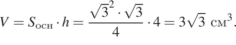 V = S_осн умно­жить на h = дробь: чис­ли­тель: ко­рень из: на­ча­ло ар­гу­мен­та: 3 конец ар­гу­мен­та в квад­ра­те умно­жить на ко­рень из 3 , зна­ме­на­тель: 4 конец дроби умно­жить на 4 = 3 ко­рень из 3 см в кубе . 
