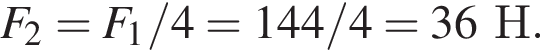 F_2=F_1/4=144/4=36Н.