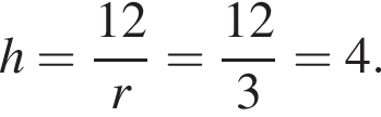 h= дробь: чис­ли­тель: 12, зна­ме­на­тель: r конец дроби = дробь: чис­ли­тель: 12, зна­ме­на­тель: 3 конец дроби =4. 