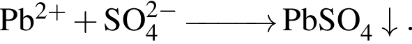 \ChemFormPb в сте­пе­ни левая круг­лая скоб­ка 2 плюс пра­вая круг­лая скоб­ка плюс SO_4 в сте­пе­ни левая круг­лая скоб­ка 2 минус пра­вая круг­лая скоб­ка \reactrarrow0pt1 cm PbSO_4\downarrow.