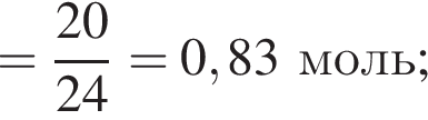= дробь: чис­ли­тель: 20, зна­ме­на­тель: 24 конец дроби = 0,83моль; 