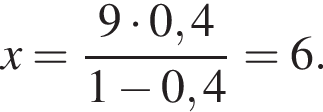 x = дробь: чис­ли­тель: 9 умно­жить на 0,4, зна­ме­на­тель: 1 минус 0,4 конец дроби = 6. 