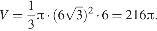 V= дробь: чис­ли­тель: 1, зна­ме­на­тель: 3 конец дроби Пи умно­жить на левая круг­лая скоб­ка 6 ко­рень из: на­ча­ло ар­гу­мен­та: 3 конец ар­гу­мен­та пра­вая круг­лая скоб­ка в квад­ра­те умно­жить на 6=216 Пи . 