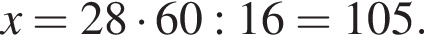 x=28 умно­жить на 60:16=105.