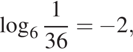  ло­га­рифм по ос­но­ва­нию целая часть: 6, дроб­ная часть: чис­ли­тель: 1, зна­ме­на­тель: 36 = минус 2,
