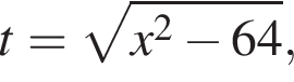t= ко­рень из: на­ча­ло ар­гу­мен­та: x в квад­ра­те минус 64 конец ар­гу­мен­та ,