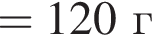 =120 г
