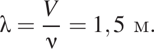 \lambda= дробь: чис­ли­тель: V, зна­ме­на­тель: \nu конец дроби =1,5м. 