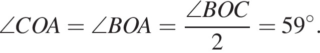  \angle COA = \angle BOA = дробь: чис­ли­тель: \angle BOC, зна­ме­на­тель: 2 конец дроби =59 гра­ду­сов . 
