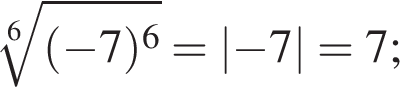  ко­рень 6 сте­пе­ни из: на­ча­ло ар­гу­мен­та: левая круг­лая скоб­ка минус 7 пра­вая круг­лая скоб­ка в сте­пе­ни 6 конец ар­гу­мен­та =\abs минус 7=7;