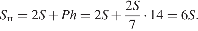 S_п=2S плюс Ph=2S плюс дробь: чис­ли­тель: 2S, зна­ме­на­тель: 7 конец дроби умно­жить на 14=6S. 