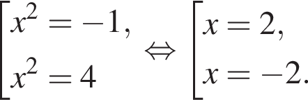  со­во­куп­ность вы­ра­же­ний x в квад­ра­те = минус 1,x в квад­ра­те =4 конец со­во­куп­но­сти . рав­но­силь­но со­во­куп­ность вы­ра­же­ний x=2,x= минус 2. конец со­во­куп­но­сти . 