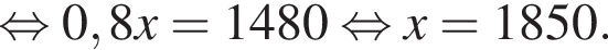  рав­но­силь­но 0,8x = 1480 рав­но­силь­но x = 1850.