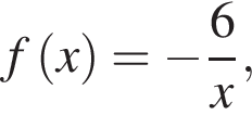 f левая круг­лая скоб­ка x пра­вая круг­лая скоб­ка = минус дробь: чис­ли­тель: 6, зна­ме­на­тель: x конец дроби , 