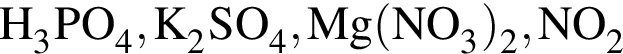 \ChemFormH_3PO_4, K_2SO_4, Mg левая круг­лая скоб­ка NO_3 пра­вая круг­лая скоб­ка _2, NO_2