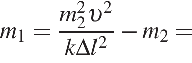 m_1= дробь: чис­ли­тель: m_2 в квад­ра­те v в квад­ра­те , зна­ме­на­тель: k\Delta l в квад­ра­те конец дроби минус m_2= 