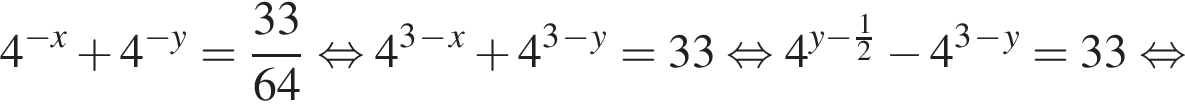 4 в сте­пе­ни левая круг­лая скоб­ка минус x пра­вая круг­лая скоб­ка плюс 4 в сте­пе­ни левая круг­лая скоб­ка минус y пра­вая круг­лая скоб­ка = дробь: чис­ли­тель: 33, зна­ме­на­тель: 64 конец дроби рав­но­силь­но 4 в кубе в сте­пе­ни м инус в сте­пе­ни x плюс 4 в кубе в сте­пе­ни м инус в сте­пе­ни y =33 рав­но­силь­но 4 в сте­пе­ни левая круг­лая скоб­ка y минус дробь: чис­ли­тель: 1, зна­ме­на­тель: 2 конец дроби пра­вая круг­лая скоб­ка минус 4 в кубе в сте­пе­ни м инус в сте­пе­ни y =33 рав­но­силь­но 