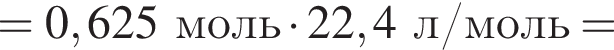 = 0,625 моль умно­жить на 22,4 л/моль =