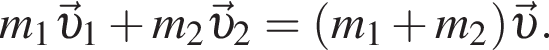 m_1 \vec v _1 плюс m_2 \vec v _2 = левая круг­лая скоб­ка m_1 плюс m_2 пра­вая круг­лая скоб­ка \vec v .