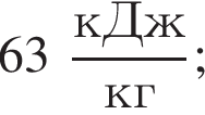 63 дробь: числитель: кДж, знаменатель: кг конец дроби ;