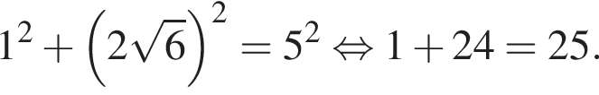 1 в квад­ра­те плюс левая круг­лая скоб­ка 2 ко­рень из: на­ча­ло ар­гу­мен­та: 6 конец ар­гу­мен­та пра­вая круг­лая скоб­ка в квад­ра­те =5 в квад­ра­те рав­но­силь­но 1 плюс 24=25.