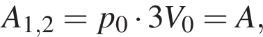 A_1,2=p_0 умно­жить на 3V_0=A,