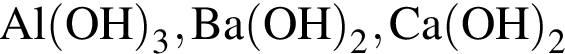 \ChemFormAl левая круглая скобка OH правая круглая скобка _3, Ba левая круглая скобка OH правая круглая скобка _2, Ca левая круглая скобка OH правая круглая скобка _2