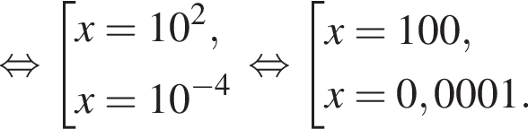  рав­но­силь­но со­во­куп­ность вы­ра­же­ний x=10 в квад­ра­те ,x=10 в сте­пе­ни левая круг­лая скоб­ка минус 4 пра­вая круг­лая скоб­ка конец со­во­куп­но­сти . рав­но­силь­но со­во­куп­ность вы­ра­же­ний x=100,x=0,0001. конец со­во­куп­но­сти . 