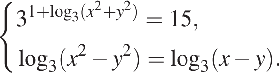  си­сте­ма вы­ра­же­ний 3 в сте­пе­ни левая круг­лая скоб­ка 1 плюс ло­га­рифм по ос­но­ва­нию левая круг­лая скоб­ка 3 пра­вая круг­лая скоб­ка левая круг­лая скоб­ка x в квад­ра­те плюс y в квад­ра­те пра­вая круг­лая скоб­ка пра­вая круг­лая скоб­ка =15, ло­га­рифм по ос­но­ва­нию левая круг­лая скоб­ка 3 пра­вая круг­лая скоб­ка левая круг­лая скоб­ка x в квад­ра­те минус y в квад­ра­те пра­вая круг­лая скоб­ка = ло­га­рифм по ос­но­ва­нию левая круг­лая скоб­ка 3 пра­вая круг­лая скоб­ка левая круг­лая скоб­ка x минус y пра­вая круг­лая скоб­ка . конец си­сте­мы . 