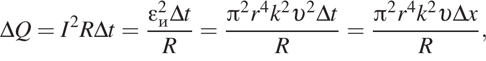 \Delta Q = I в квад­ра­те R \Delta t= дробь: чис­ли­тель: \varepsilon_и в квад­ра­те \Delta t, зна­ме­на­тель: R конец дроби = дробь: чис­ли­тель: Пи в квад­ра­те r в сте­пе­ни 4 k в квад­ра­те v в квад­ра­те \Delta t, зна­ме­на­тель: R конец дроби = дробь: чис­ли­тель: Пи в квад­ра­те r в сте­пе­ни 4 k в квад­ра­те v \Delta x, зна­ме­на­тель: R конец дроби , 