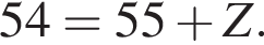 54=55 плюс Z.