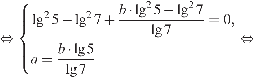  рав­но­силь­но си­сте­ма вы­ра­же­ний \lg в квад­ра­те 5 минус \lg в квад­ра­те 7 плюс дробь: чис­ли­тель: b умно­жить на \lg в квад­ра­те 5 минус \lg в квад­ра­те 7, зна­ме­на­тель: \lg7 конец дроби =0,a= дробь: чис­ли­тель: b умно­жить на \lg5 , зна­ме­на­тель: \lg7 конец дроби конец си­сте­мы . рав­но­силь­но 
